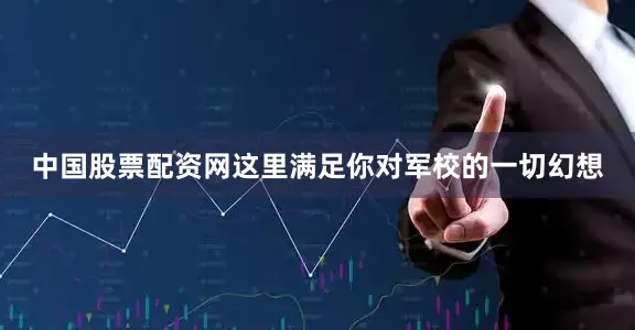 中国股票配资网这里满足你对军校的一切幻想