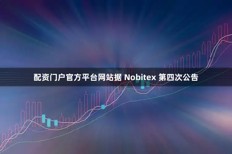 配资门户官方平台网站据 Nobitex 第四次公告