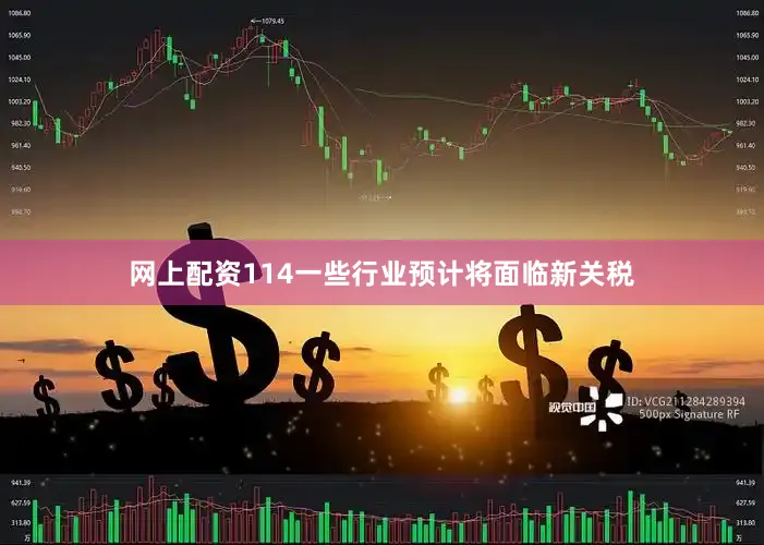 网上配资114一些行业预计将面临新关税