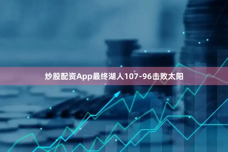 炒股配资App最终湖人107-96击败太阳