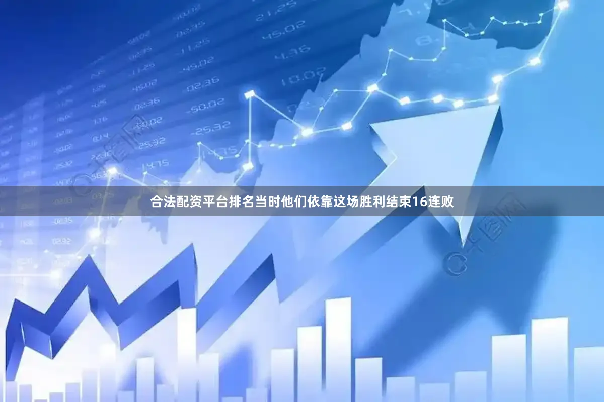 合法配资平台排名当时他们依靠这场胜利结束16连败