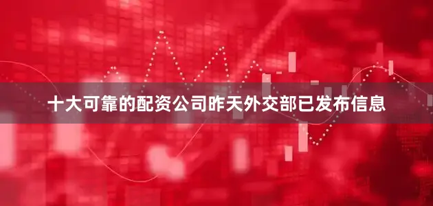 十大可靠的配资公司昨天外交部已发布信息