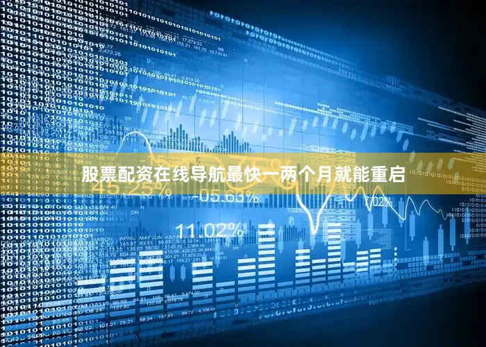 股票配资在线导航最快一两个月就能重启