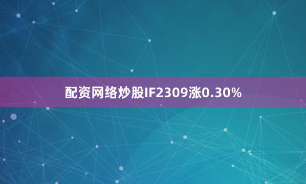 配资网络炒股IF2309涨0.30%