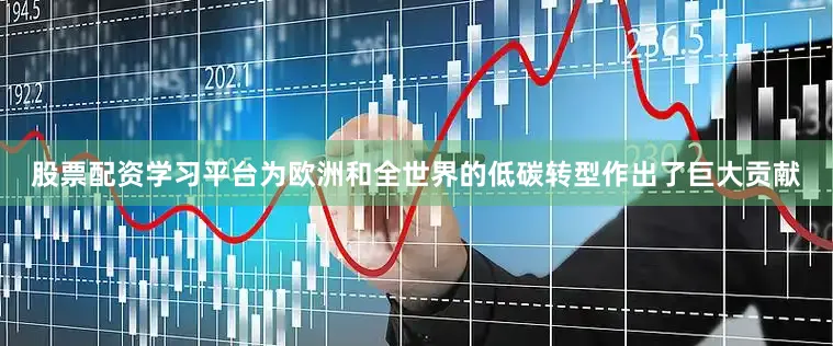 股票配资学习平台为欧洲和全世界的低碳转型作出了巨大贡献