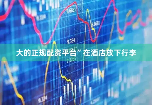 大的正规配资平台”　　在酒店放下行李