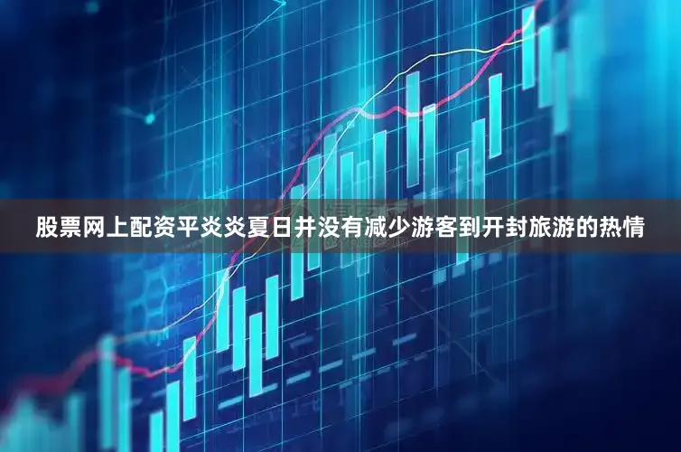 股票网上配资平炎炎夏日并没有减少游客到开封旅游的热情