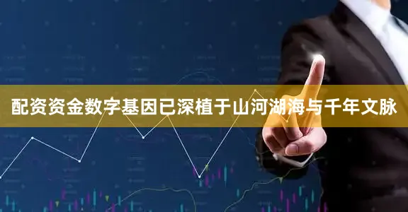 配资资金数字基因已深植于山河湖海与千年文脉