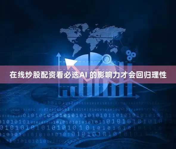在线炒股配资看必选AI 的影响力才会回归理性