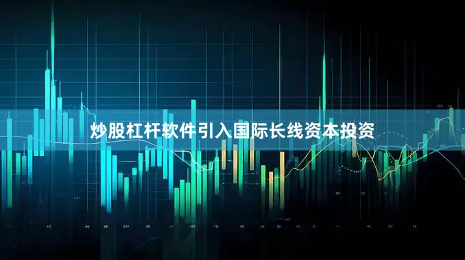炒股杠杆软件引入国际长线资本投资