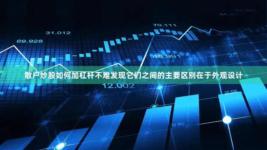 散户炒股如何加杠杆不难发现它们之间的主要区别在于外观设计