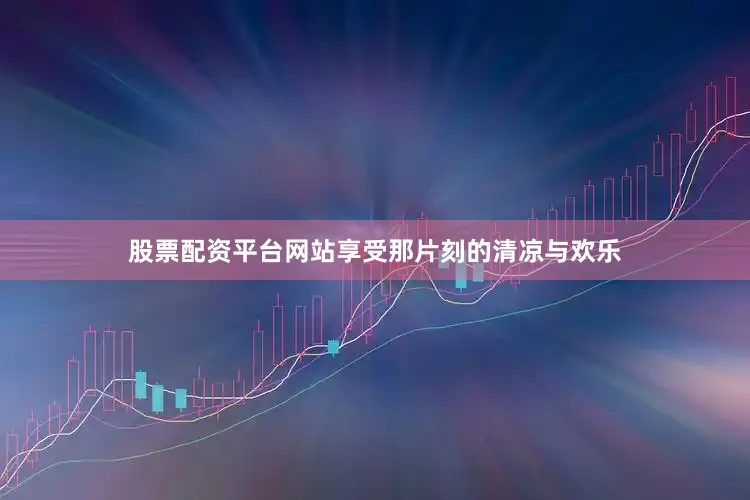 股票配资平台网站享受那片刻的清凉与欢乐