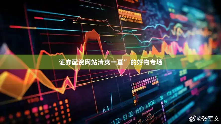 证券配资网站清爽一夏” 的好物专场