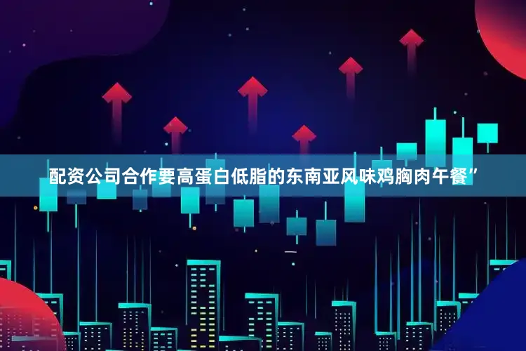 配资公司合作要高蛋白低脂的东南亚风味鸡胸肉午餐”