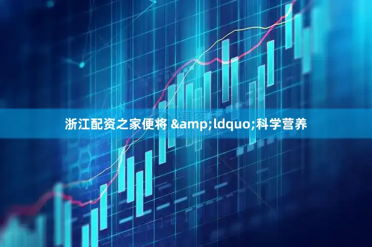浙江配资之家便将 &ldquo;科学营养