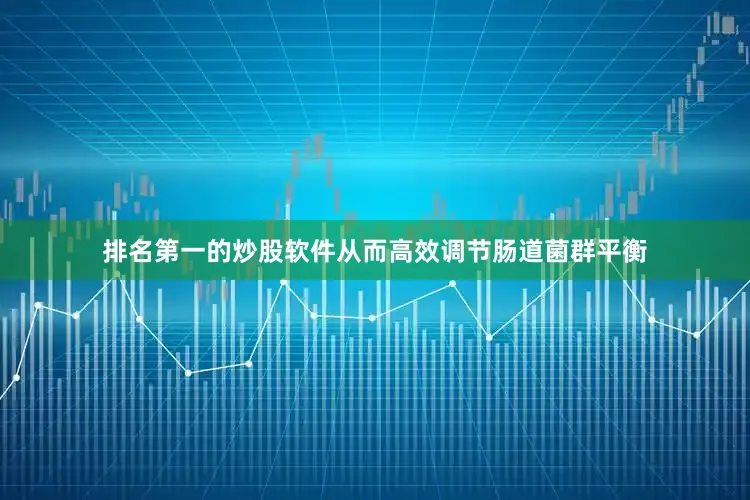 排名第一的炒股软件从而高效调节肠道菌群平衡