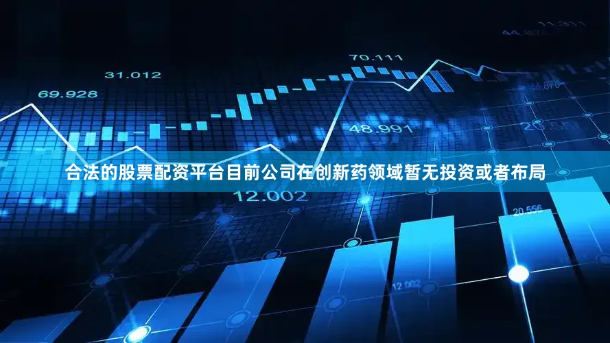合法的股票配资平台目前公司在创新药领域暂无投资或者布局