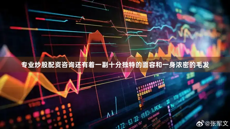 专业炒股配资咨询还有着一副十分独特的面容和一身浓密的毛发