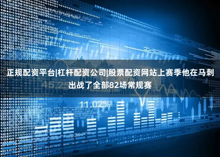 正规配资平台|杠杆配资公司|股票配资网站上赛季他在马刺出战了全部82场常规赛