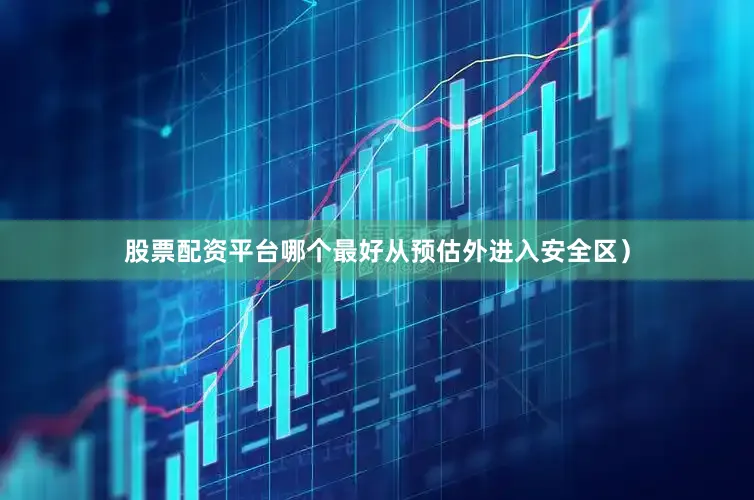 股票配资平台哪个最好从预估外进入安全区）