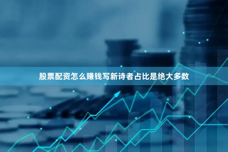 股票配资怎么赚钱写新诗者占比是绝大多数