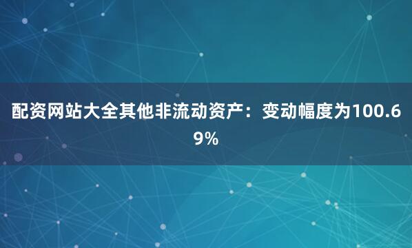 配资网站大全其他非流动资产：变动幅度为100.69%