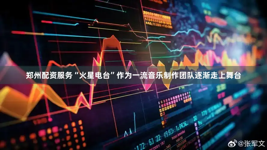 郑州配资服务“火星电台”作为一流音乐制作团队逐渐走上舞台