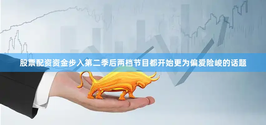 股票配资资金步入第二季后两档节目都开始更为偏爱险峻的话题