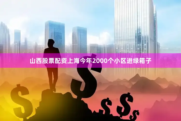 山西股票配资上海今年2000个小区进绿箱子