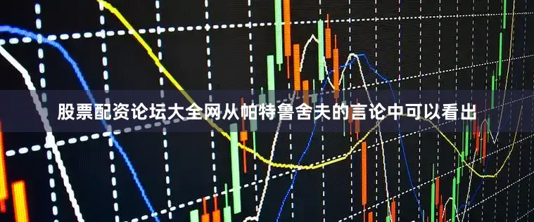 股票配资论坛大全网从帕特鲁舍夫的言论中可以看出