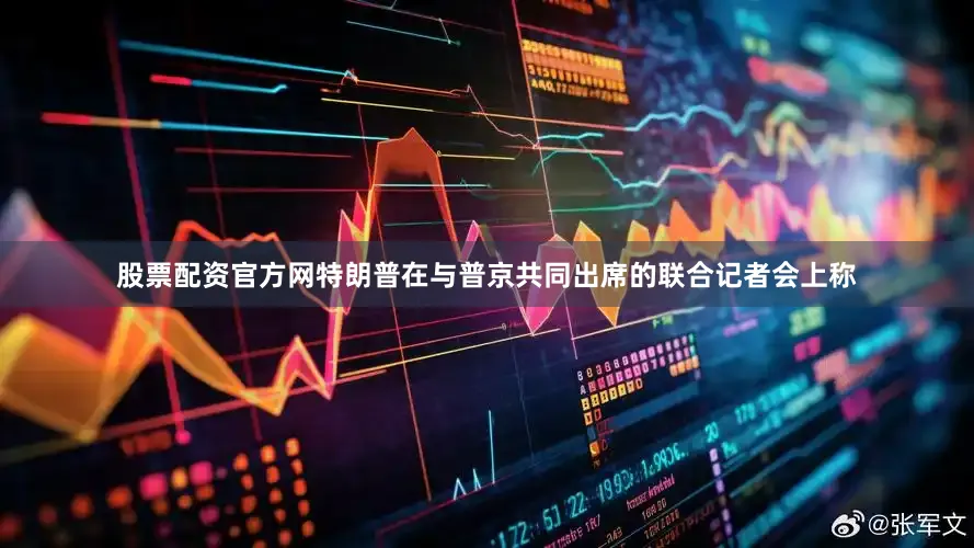 股票配资官方网特朗普在与普京共同出席的联合记者会上称