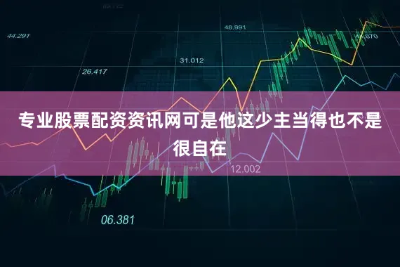 专业股票配资资讯网可是他这少主当得也不是很自在