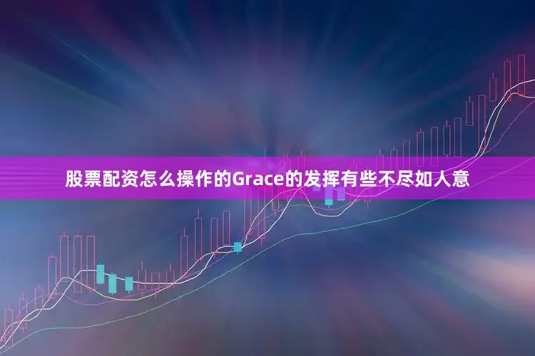 股票配资怎么操作的Grace的发挥有些不尽如人意